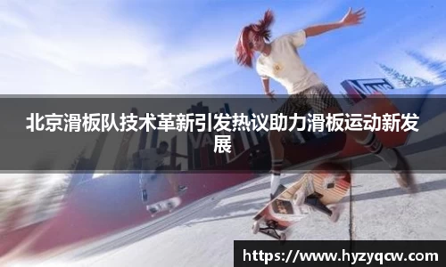 北京滑板队技术革新引发热议助力滑板运动新发展