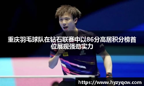重庆羽毛球队在钻石联赛中以86分高居积分榜首位展现强劲实力